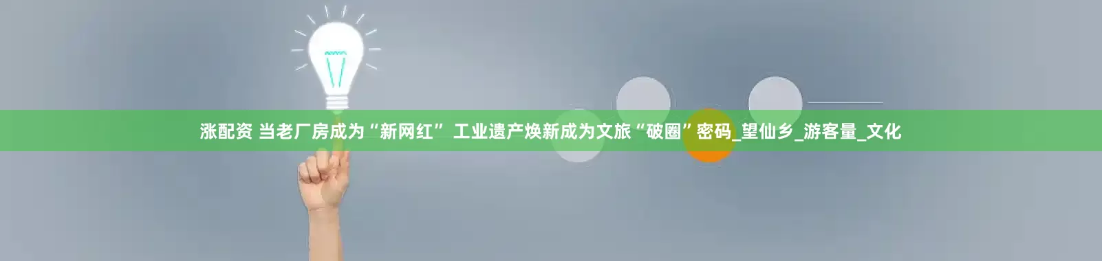 涨配资 当老厂房成为“新网红” 工业遗产焕新成为文旅“破圈”密码_望仙乡_游客量_文化