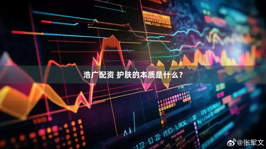 浩广配资 护肤的本质是什么？